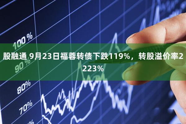 股融通 9月23日福蓉转债下跌119%，转股溢价率2223%
