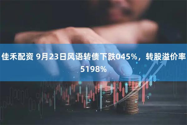 佳禾配资 9月23日风语转债下跌045%，转股溢价率5198%