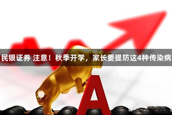 民银证券 注意！秋季开学，家长要提防这4种传染病